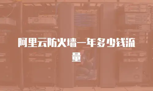 阿里云防火墙一年多少钱流量