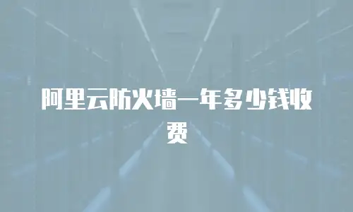 阿里云防火墙一年多少钱收费