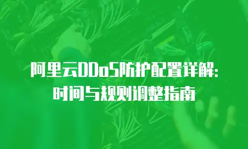 阿里云DDoS防护配置详解：时间与规则调整指南