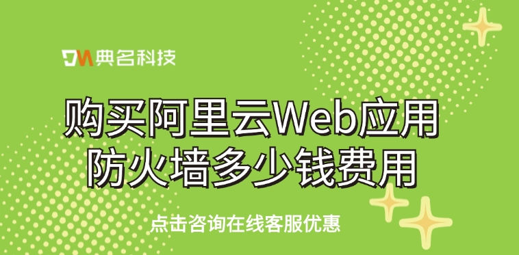 Web应用防火墙：购买阿里云Web应用防火墙多少钱费用