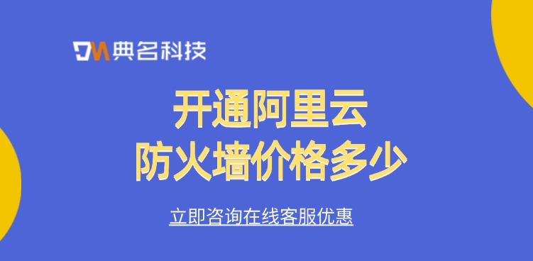 Web应用防火墙费用：开通阿里云防火墙价格多少