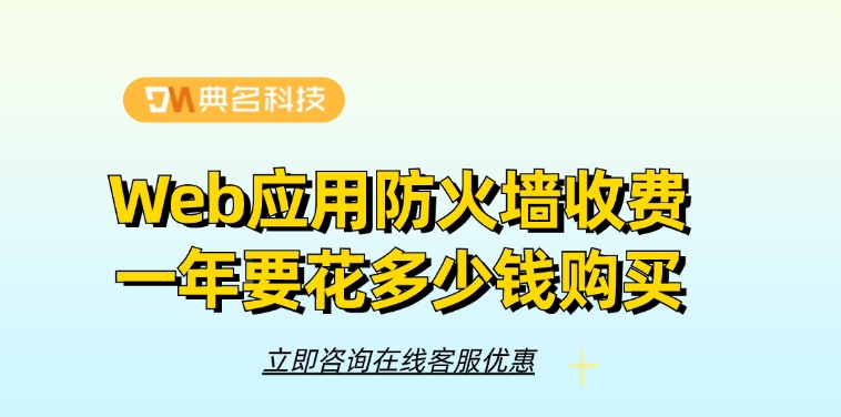 Web应用防火墙收费一年要花多少钱购买