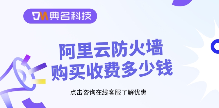 Web应用防火墙收费：阿里云防火墙购买收费多少钱
