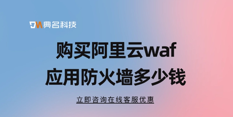 waf应用防火墙价格：购买阿里云waf应用防火墙多少钱
