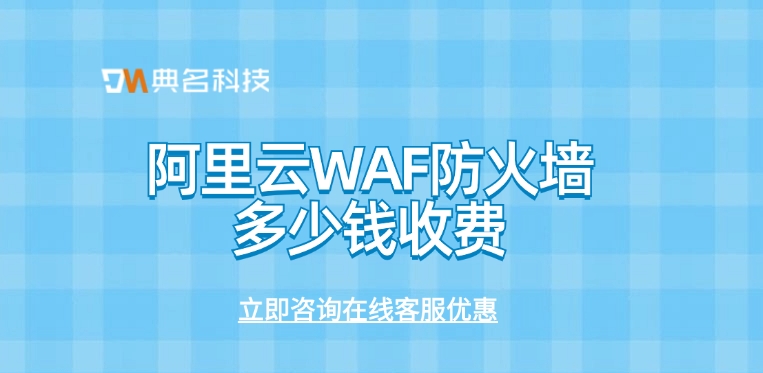 Web应用防火墙：阿里云WAF防火墙多少钱收费