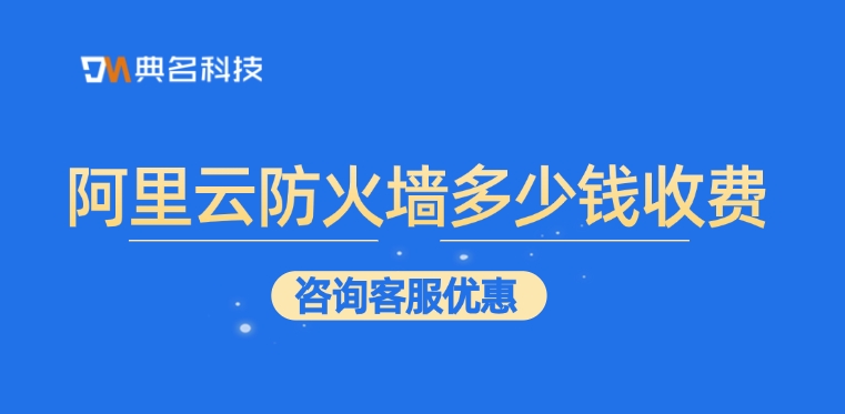 Web应用防火墙购买：阿里云防火墙多少钱收费