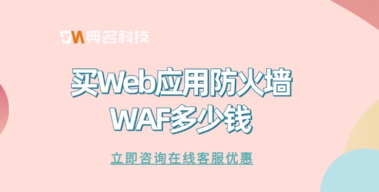 Web应用防火墙：买Web应用防火墙WAF多少钱