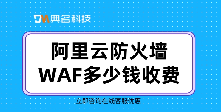 Web应用防火墙WAF：阿里云防火墙WAF多少钱收费