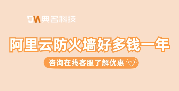 Web应用防火墙计费：阿里云防火墙好多钱一年