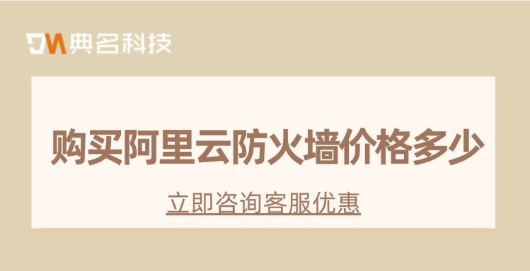 Web应用防火墙价格：购买阿里云防火墙价格多少